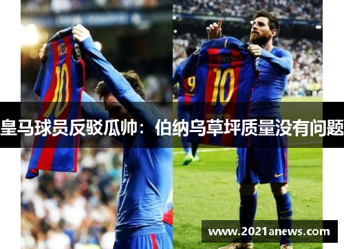 皇马球员反驳瓜帅：伯纳乌草坪质量没有问题